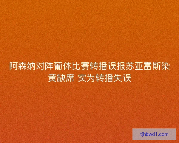 阿森纳对阵葡体比赛转播误报苏亚雷斯染黄缺席 实为转播失误